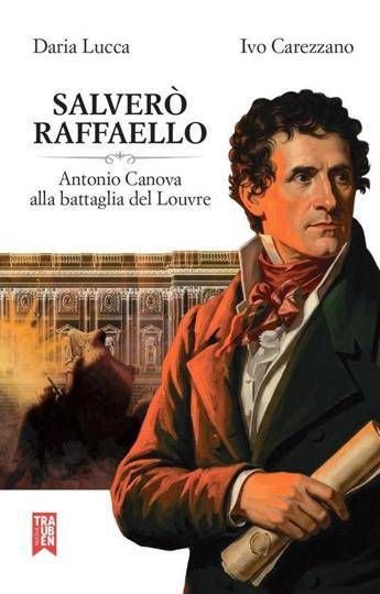'Salverò Raffaello', in un libro la battaglia di Canova per recuperare le opere rubate da Napoleone