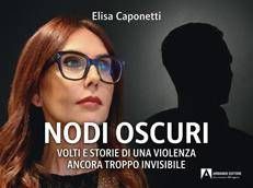 Libri, esce 'Nodi oscuri', Elisa Caponetti svela volti e storie della violenza invisibile
