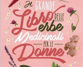 Il grande libro delle erbe medicinali per le donne: arriva in libreria la guida per il benessere femminile Il grande libro delle erbe medicinali per le donne: arriva in libreria la guida per il benessere femminile