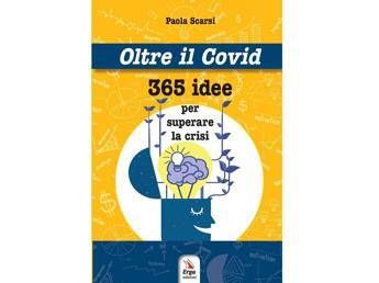 'Oltre il Covid' di Paola Scarsi, 365 idee per superare la crisi 'Oltre il Covid' di Paola Scarsi, 365 idee per superare la crisi